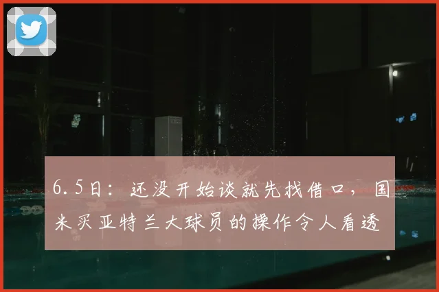 6.5日:还没开始谈就先找借口,国米买亚特兰大球员的操作令人看透了心虚和无力_梦想_故事_意甲