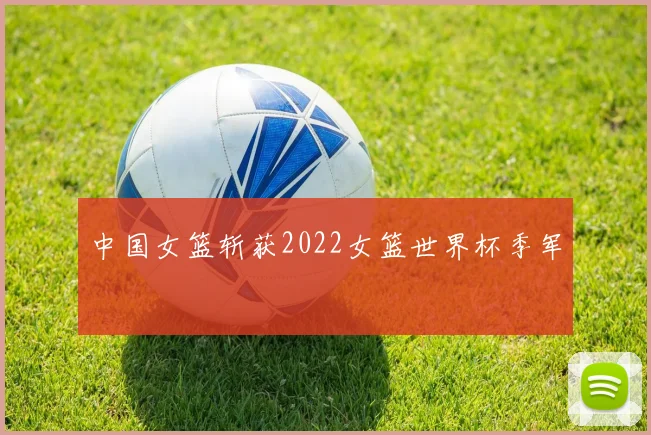 中国女篮斩获2022女篮世界杯季军