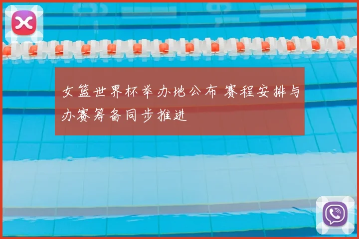 女篮世界杯举办地公布 赛程安排与办赛筹备同步推进