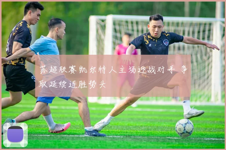 苏超联赛凯尔特人主场迎战对手 争取延续连胜势头