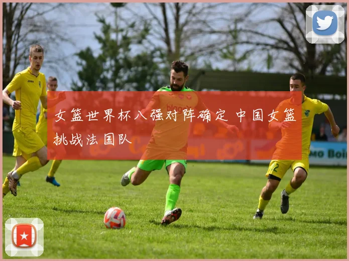 女篮世界杯八强对阵确定 中国女篮挑战法国队