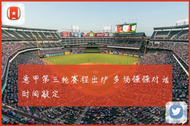 意甲第三轮赛程出炉 多场强强对话时间敲定