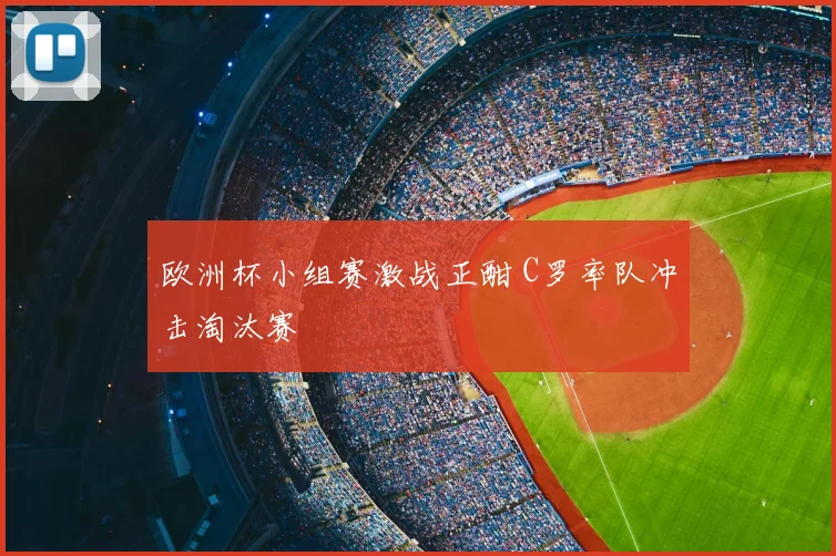欧洲杯小组赛激战正酣 C罗率队冲击淘汰赛