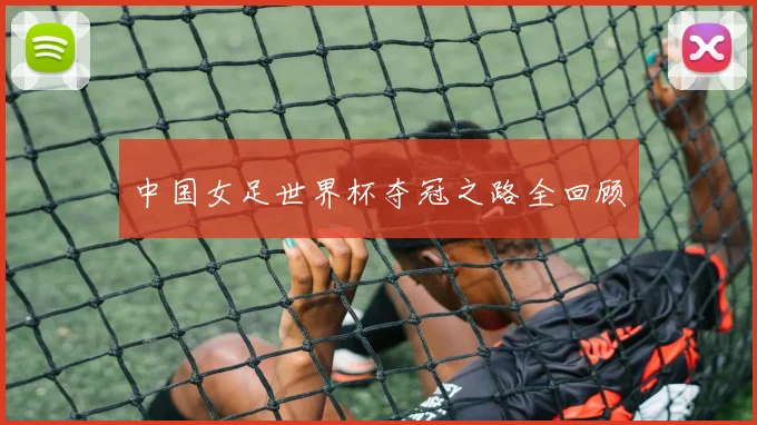 中国女足世界杯夺冠之路全回顾