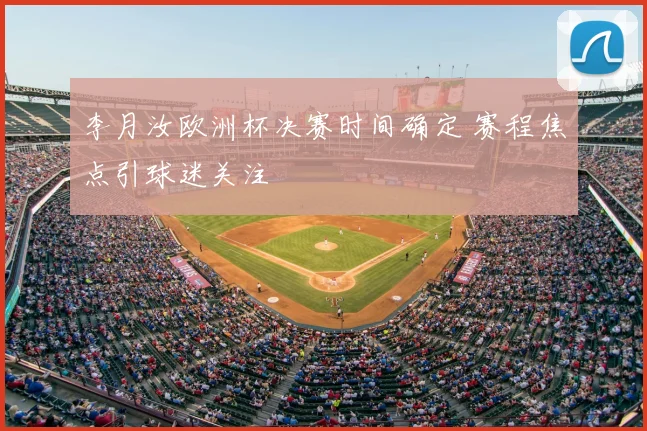 李月汝欧洲杯决赛时间确定 赛程焦点引球迷关注
