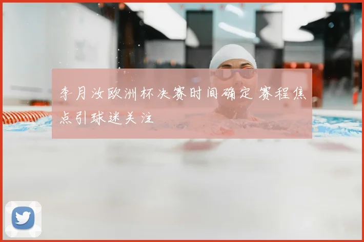 李月汝欧洲杯决赛时间确定 赛程焦点引球迷关注