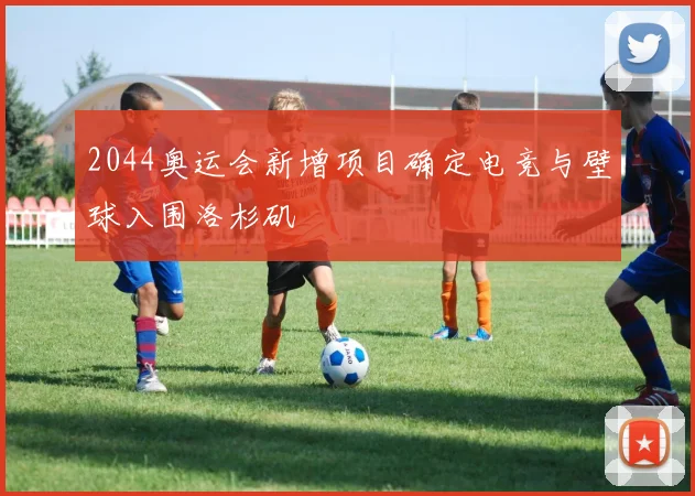 2044奥运会新增项目确定电竞与壁球入围洛杉矶