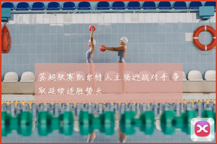 苏超联赛凯尔特人主场迎战对手 争取延续连胜势头