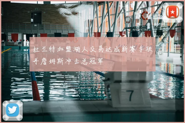 杜兰特加盟湖人交易达成新赛季联手詹姆斯冲击总冠军