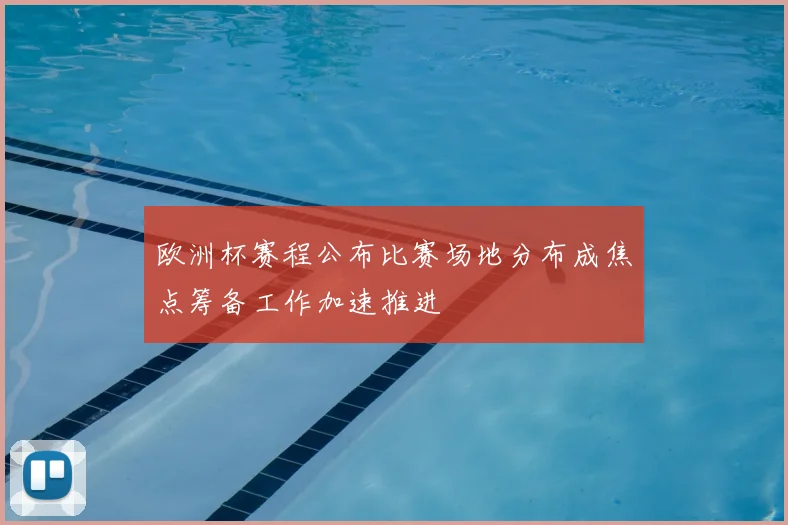 欧洲杯赛程公布比赛场地分布成焦点筹备工作加速推进