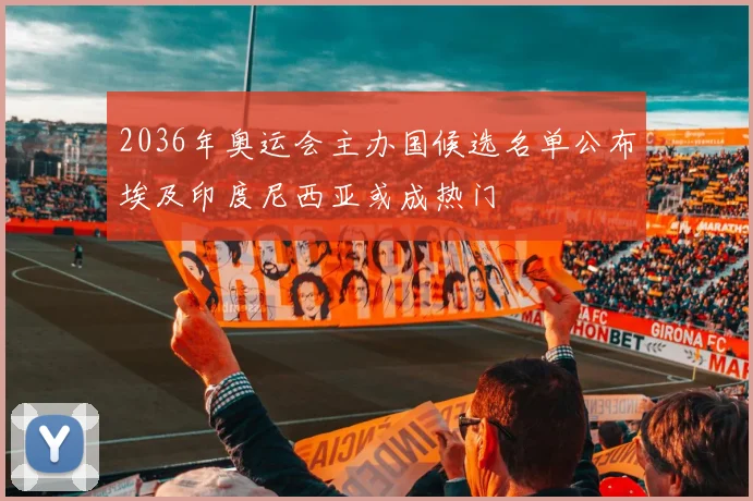 2036年奥运会主办国候选名单公布埃及印度尼西亚或成热门