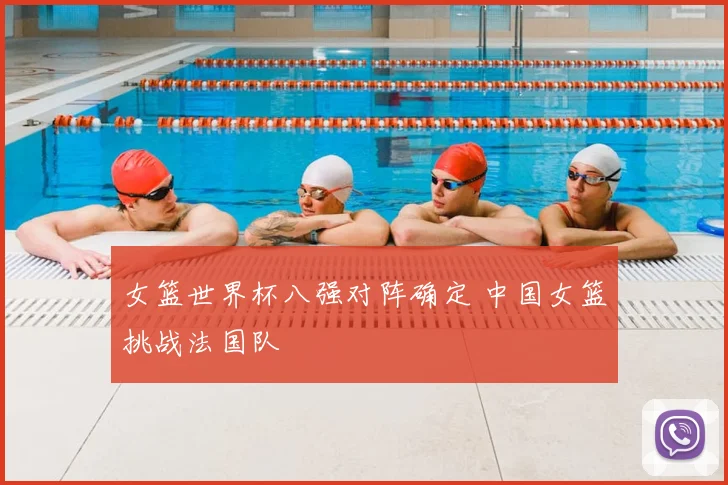 女篮世界杯八强对阵确定 中国女篮挑战法国队