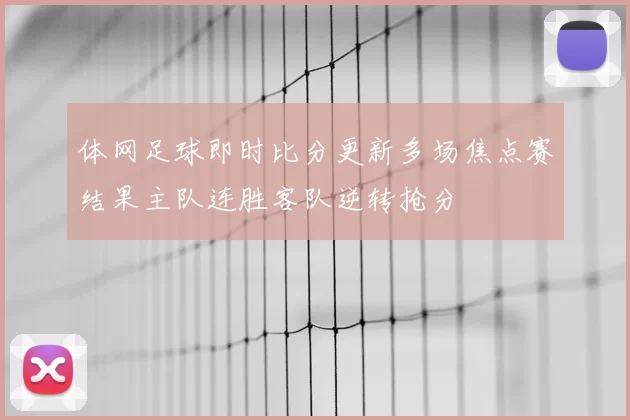 体网足球即时比分更新多场焦点赛结果主队连胜客队逆转抢分