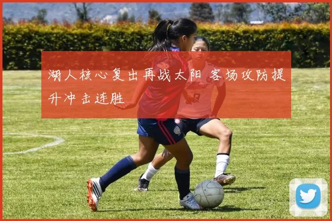 湖人核心复出再战太阳 客场攻防提升冲击连胜