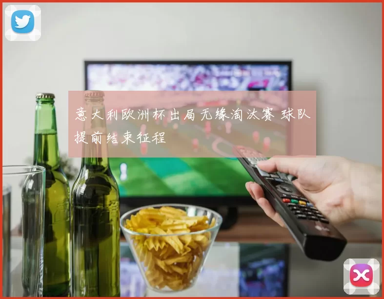 意大利欧洲杯出局无缘淘汰赛 球队提前结束征程