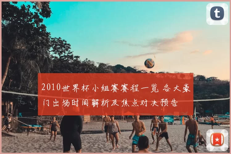 2010世界杯小组赛赛程一览 各大豪门出场时间解析及焦点对决预告