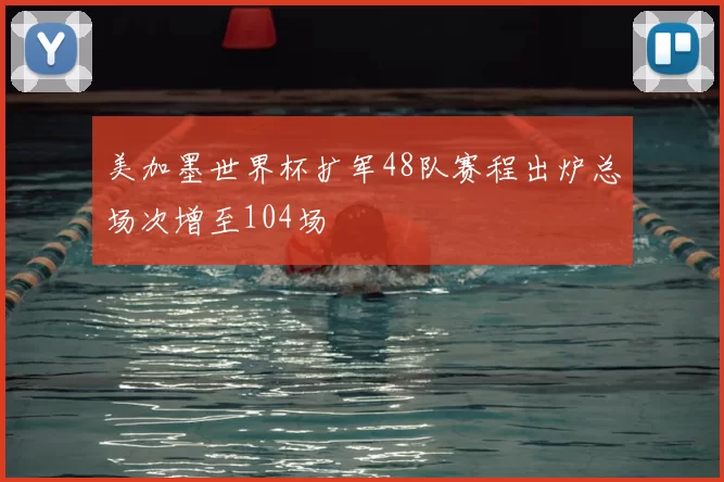 美加墨世界杯扩军48队赛程出炉总场次增至104场