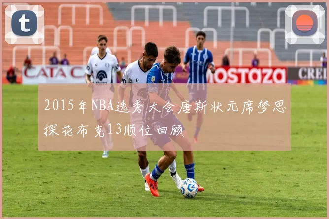 2015年NBA选秀大会唐斯状元席梦思探花布克13顺位回顾