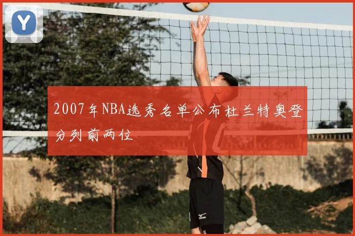 2007年NBA选秀名单公布杜兰特奥登分列前两位