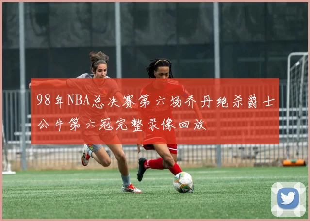 98年NBA总决赛第六场乔丹绝杀爵士公牛第六冠完整录像回放