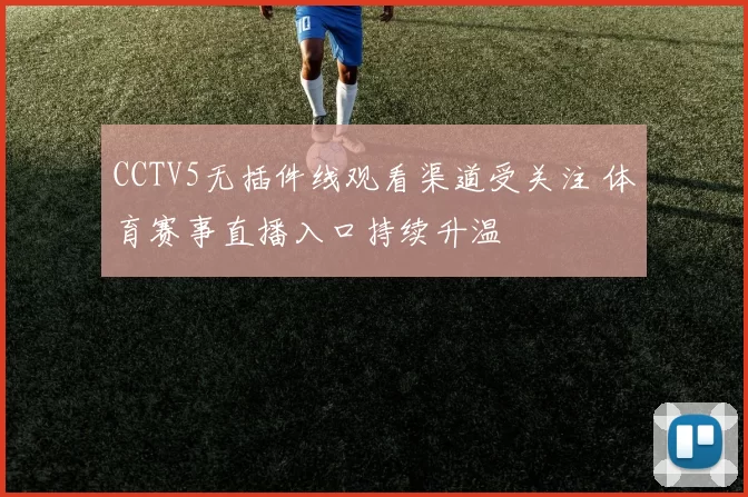 CCTV5无插件线观看渠道受关注 体育赛事直播入口持续升温