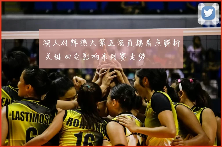 湖人对阵热火第五场直播看点解析 关键回合影响系列赛走势
