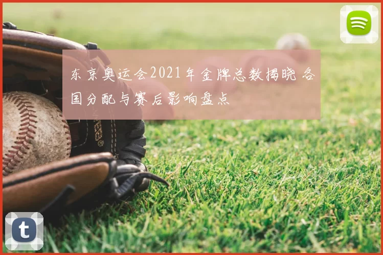 东京奥运会2021年金牌总数揭晓 各国分配与赛后影响盘点