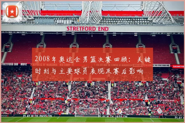 2008年奥运会男篮决赛回顾：关键时刻与主要球员表现及赛后影响