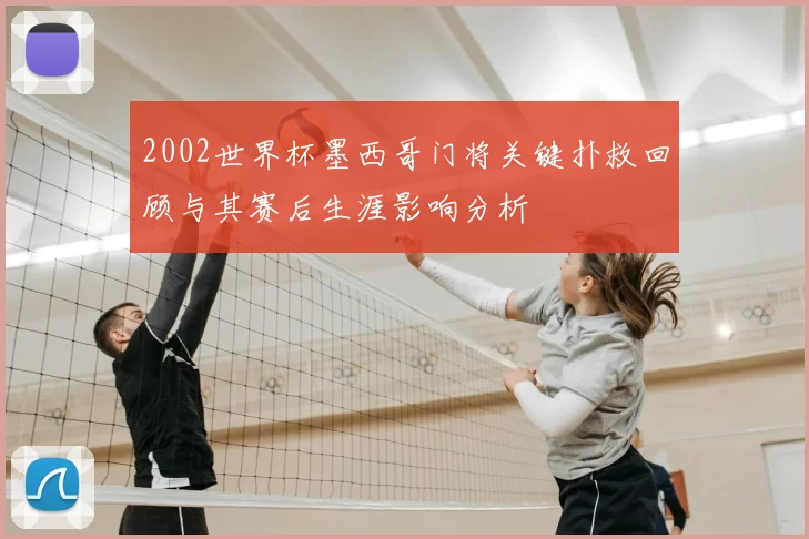 2002世界杯墨西哥门将关键扑救回顾与其赛后生涯影响分析