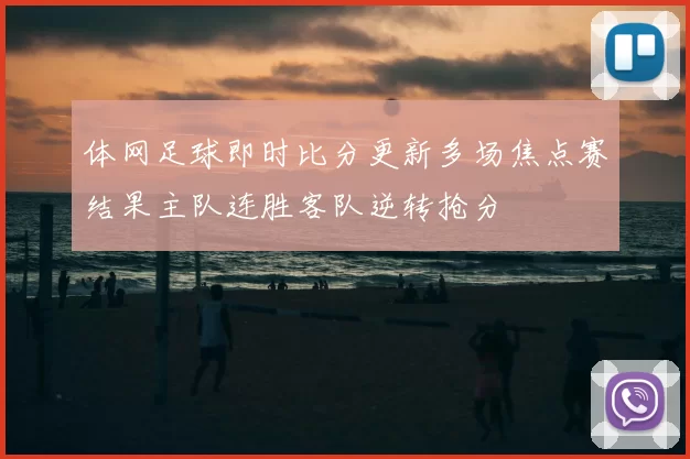体网足球即时比分更新多场焦点赛结果主队连胜客队逆转抢分