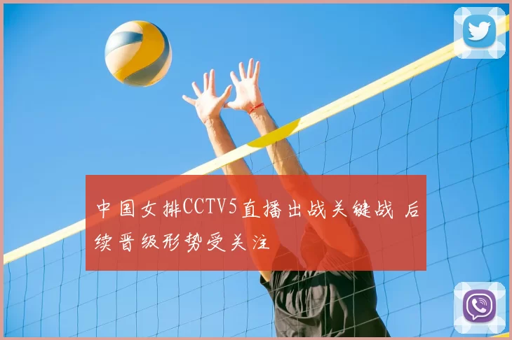 中国女排CCTV5直播出战关键战 后续晋级形势受关注