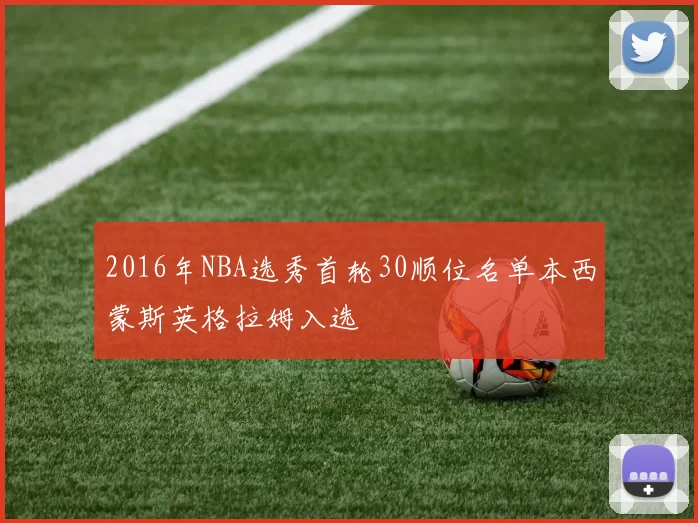 2016年NBA选秀首轮30顺位名单本西蒙斯英格拉姆入选