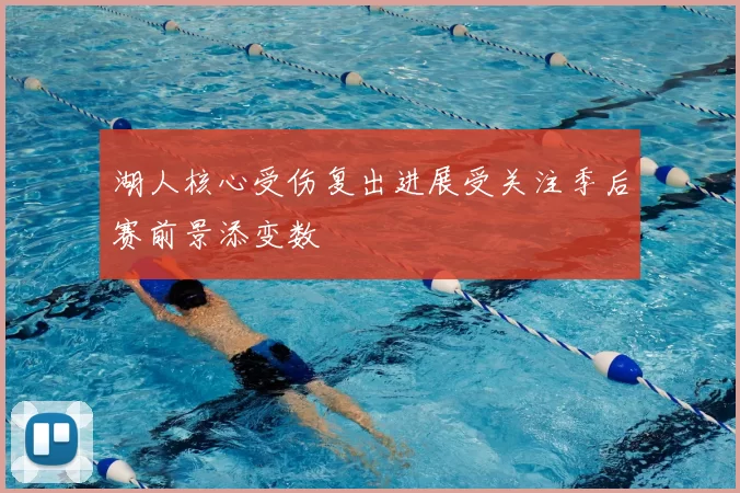 湖人核心受伤复出进展受关注季后赛前景添变数