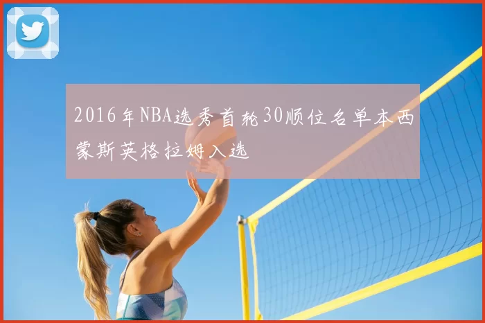 2016年NBA选秀首轮30顺位名单本西蒙斯英格拉姆入选