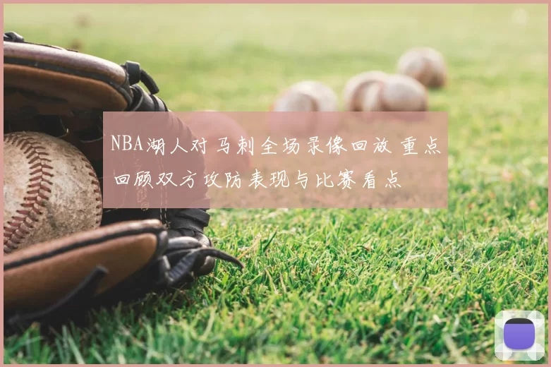 NBA湖人对马刺全场录像回放 重点回顾双方攻防表现与比赛看点