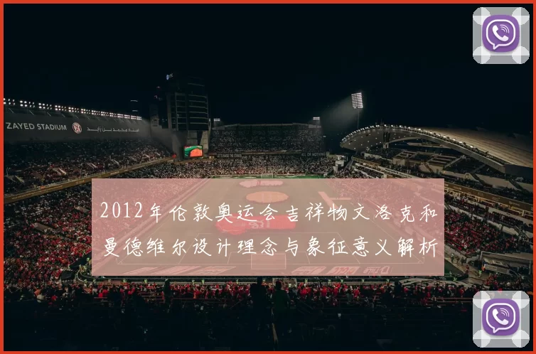2012年伦敦奥运会吉祥物文洛克和曼德维尔设计理念与象征意义解析