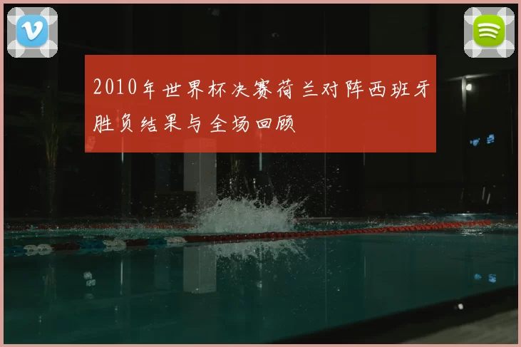 2010年世界杯决赛荷兰对阵西班牙胜负结果与全场回顾