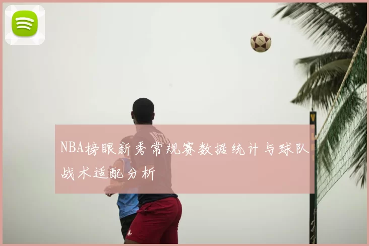 NBA榜眼新秀常规赛数据统计与球队战术适配分析