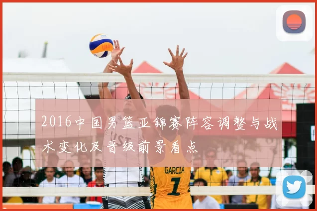 2016中国男篮亚锦赛阵容调整与战术变化及晋级前景看点