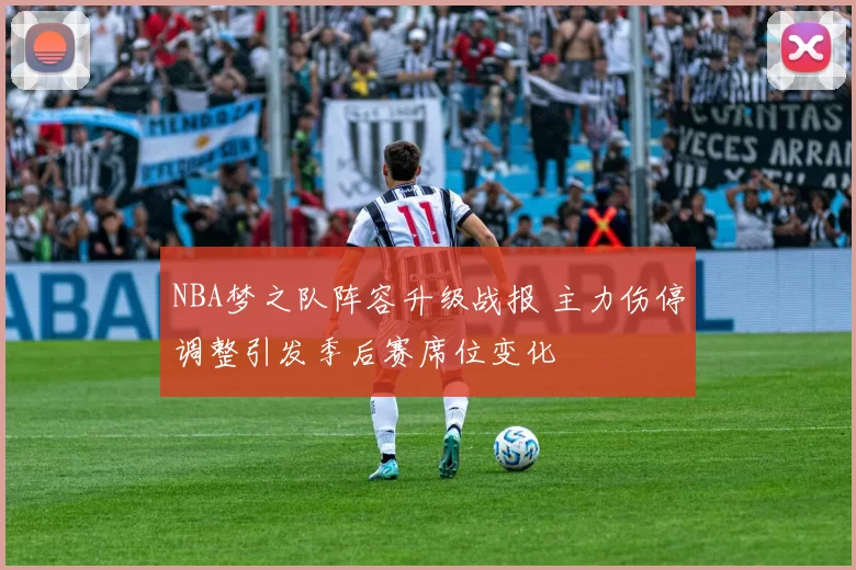 NBA梦之队阵容升级战报 主力伤停调整引发季后赛席位变化