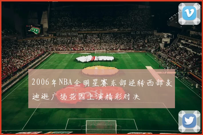 2006年NBA全明星赛东部逆转西部麦迪逊广场花园上演精彩对决