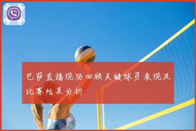 巴萨直播现场回顾关键球员表现及比赛结果分析