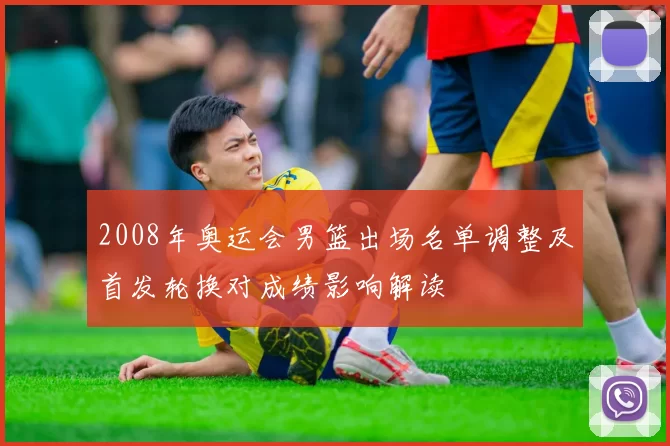 2008年奥运会男篮出场名单调整及首发轮换对成绩影响解读