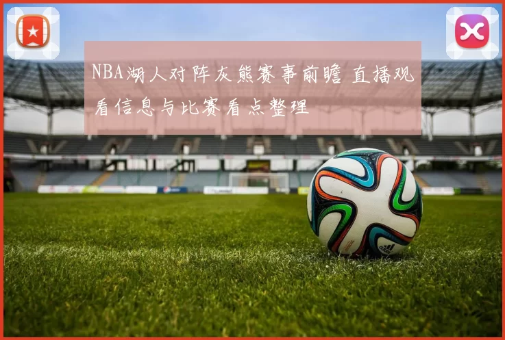 NBA湖人对阵灰熊赛事前瞻 直播观看信息与比赛看点整理