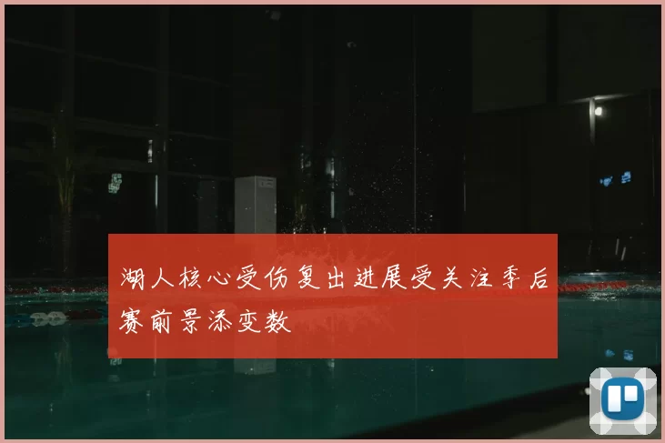 湖人核心受伤复出进展受关注季后赛前景添变数