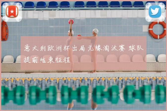 意大利欧洲杯出局无缘淘汰赛 球队提前结束征程