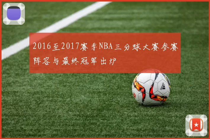 2016至2017赛季NBA三分球大赛参赛阵容与最终冠军出炉