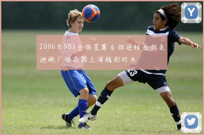 2006年NBA全明星赛东部逆转西部麦迪逊广场花园上演精彩对决