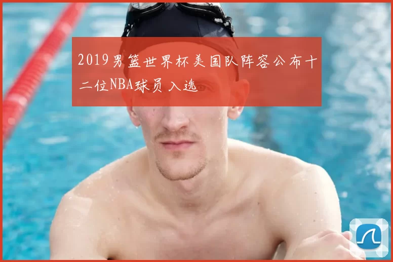 2019男篮世界杯美国队阵容公布十二位NBA球员入选