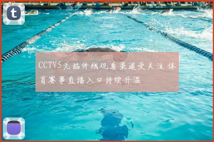 CCTV5无插件线观看渠道受关注 体育赛事直播入口持续升温